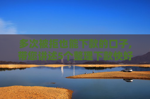 多次被拒也能下款的口子,带您讲述5个整理下款快好通过的网贷口子
