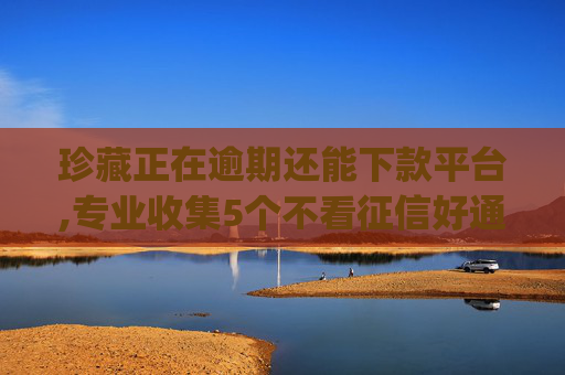 珍藏正在逾期还能下款平台,专业收集5个不看征信好通过的借款app  第1张