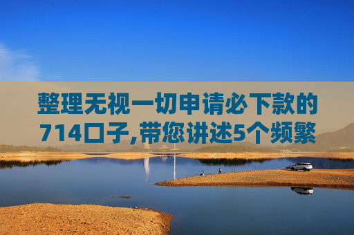 整理无视一切申请必下款的714口子,带您讲述5个频繁网贷被拒秒下的有哪些