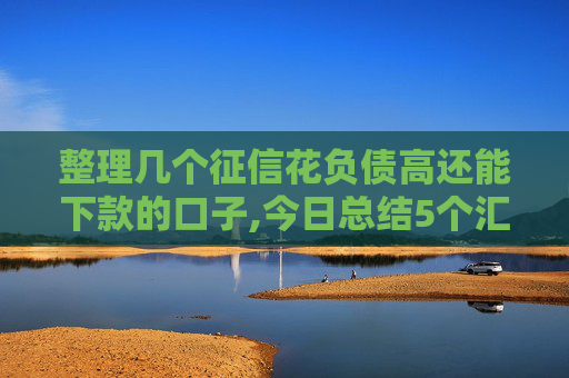 整理几个征信花负债高还能下款的口子,今日总结5个汇总5家不看征信秒下3000的口子  第1张